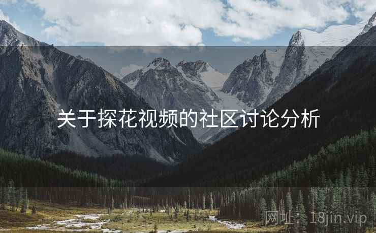 关于探花视频的社区讨论分析