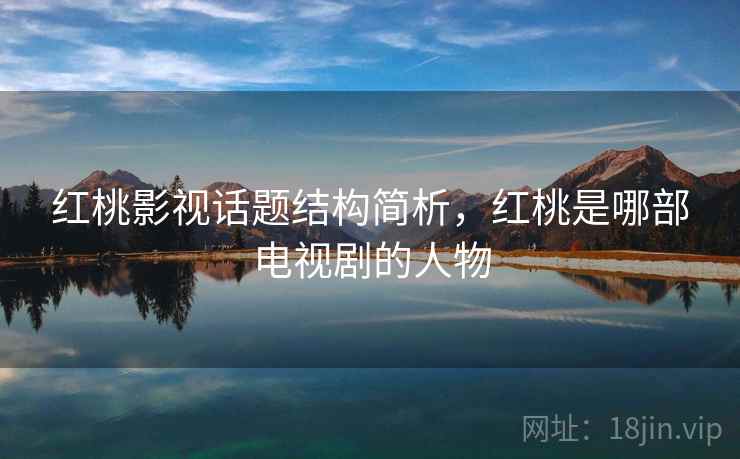 红桃影视话题结构简析，红桃是哪部电视剧的人物
