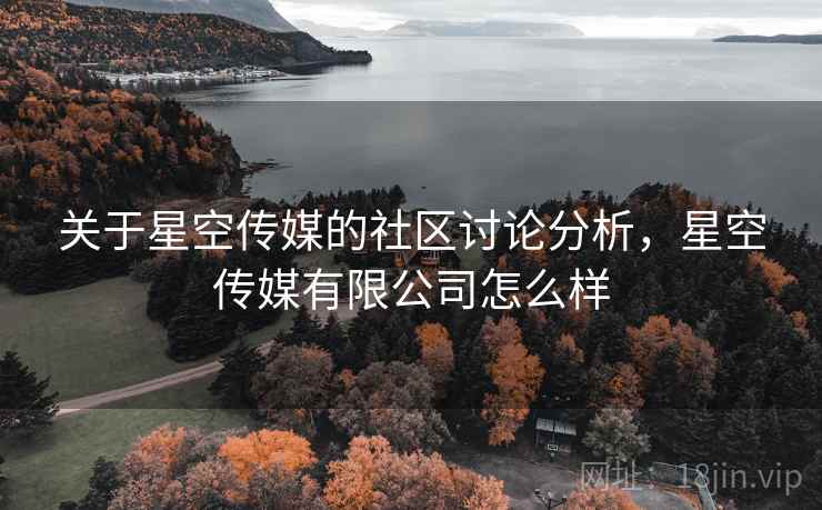 关于星空传媒的社区讨论分析，星空传媒有限公司怎么样