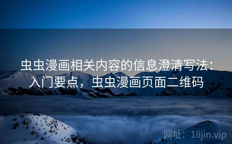 虫虫漫画相关内容的信息澄清写法：入门要点，虫虫漫画页面二维码