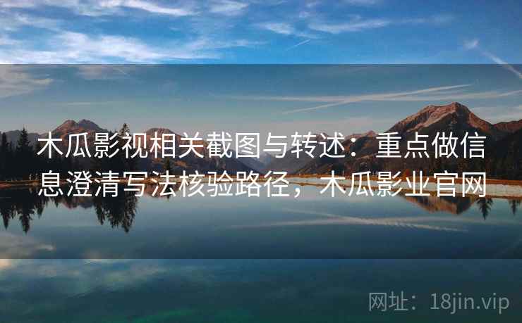 木瓜影视相关截图与转述：重点做信息澄清写法核验路径，木瓜影业官网