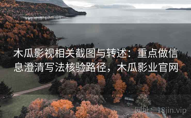 木瓜影视相关截图与转述：重点做信息澄清写法核验路径，木瓜影业官网