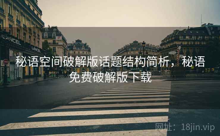 秘语空间破解版话题结构简析，秘语免费破解版下载
