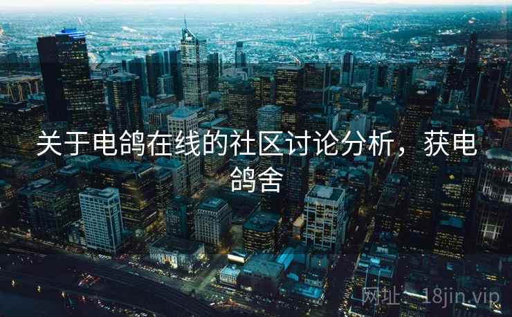 关于电鸽在线的社区讨论分析，获电鸽舍