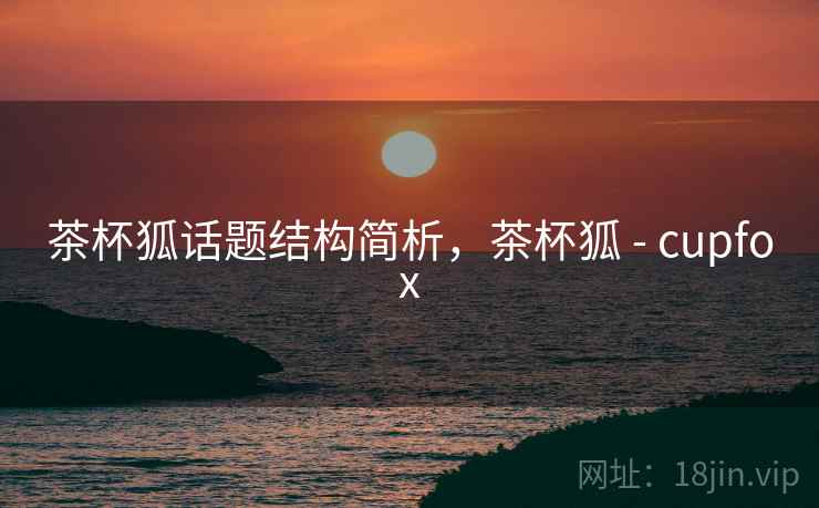 茶杯狐话题结构简析，茶杯狐 - cupfox