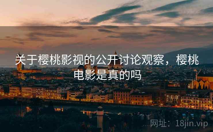 关于樱桃影视的公开讨论观察，樱桃电影是真的吗
