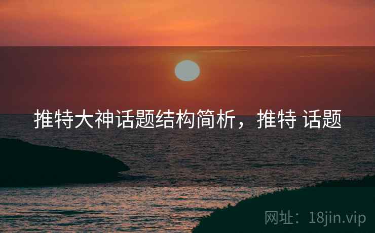 推特大神话题结构简析，推特 话题