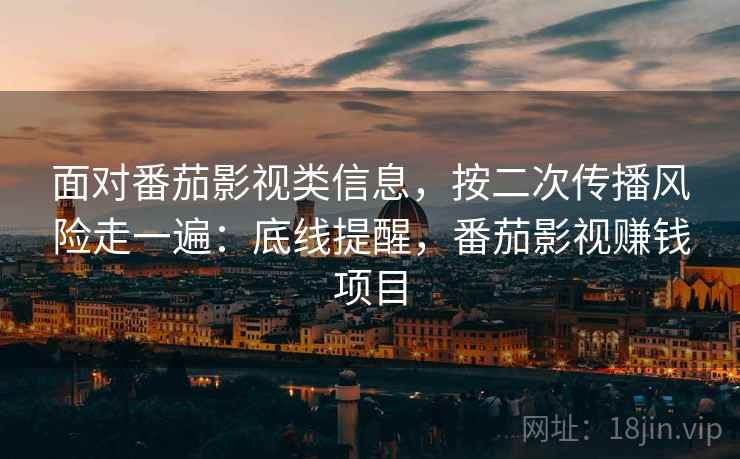 面对番茄影视类信息，按二次传播风险走一遍：底线提醒，番茄影视赚钱项目