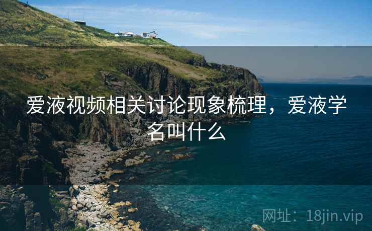 爱液视频相关讨论现象梳理，爱液学名叫什么