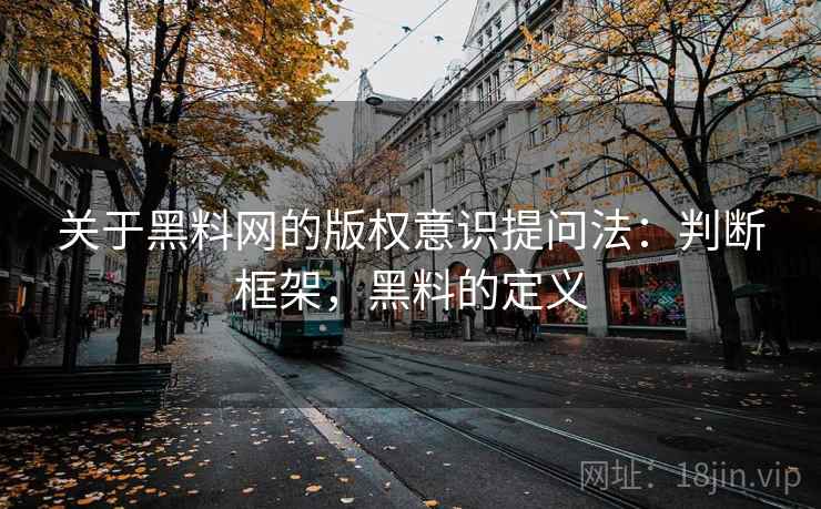关于黑料网的版权意识提问法：判断框架，黑料的定义