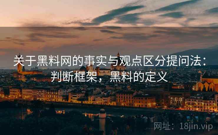 关于黑料网的事实与观点区分提问法：判断框架，黑料的定义