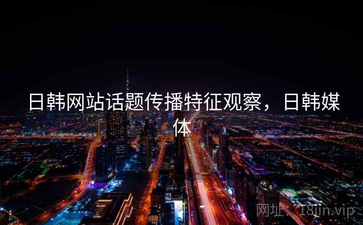日韩网站话题传播特征观察，日韩媒体